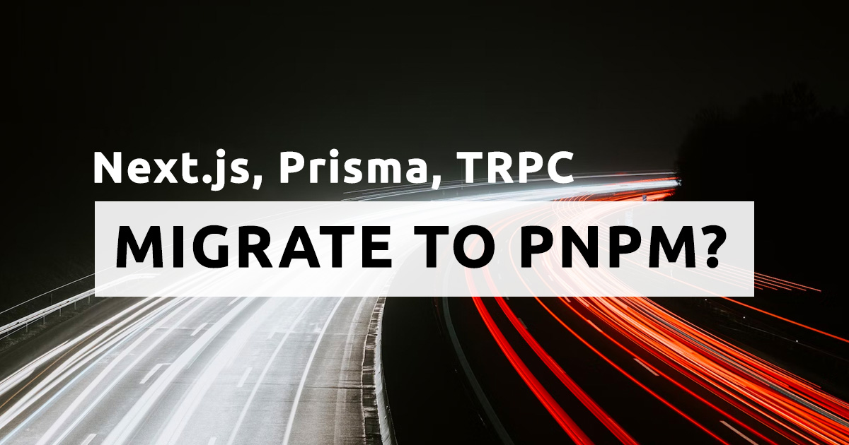 Next.js, Prisma & TRPC: Is it Worth Migrating to Pnpm?